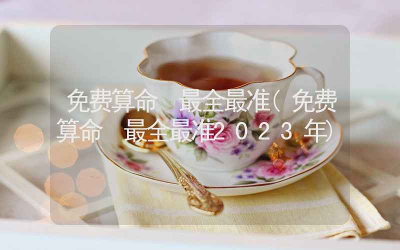 免费算命 最全最准(免费算命 最全最准2023年)